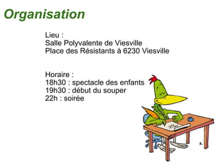 Lieu :  Salle Polyvalente de Viesville Place des Résistants à 6230 Viesville Horaire : 18h30 : spectacle des enfants 19h30 : début du souper 22h : soirée Organisation 