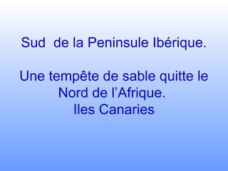 Sud de la Peninsule Ibérique.
Une tempête de sable quitte le
Nord de l’Afrique.
Iles Canaries
 