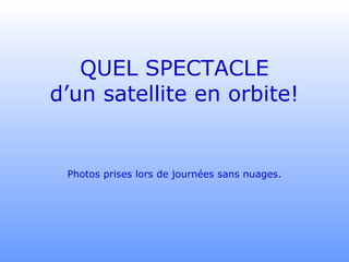 QUEL SPECTACLE
d’un satellite en orbite!
Photos prises lors de journées sans nuages.
 