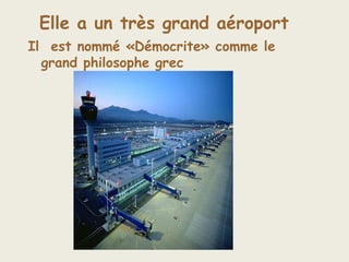 Elle a un très grand aéroport
Il est nommé «Démocrite» comme le
grand philosophe grec
 