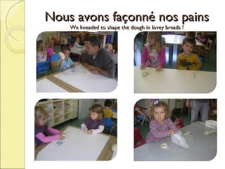 Nous avons façonné nos pains
We kneaded to shape the dough in lovey breads !

 