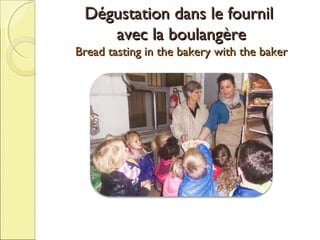 Dégustation dans le fournil
avec la boulangère

Bread tasting in the bakery with the baker

 