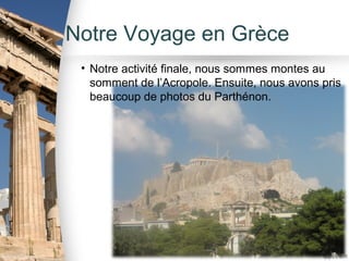 Notre Voyage en Grèce
 • Notre activité finale, nous sommes montes au
   somment de l’Acropole. Ensuite, nous avons pris
   beaucoup de photos du Parthénon.
 