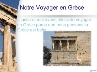 Notre Voyager en Grèce
•    Justin et moi avons choisi de voyager
    en Grèce parce que nous pensons la
    Grèce est belle.
 