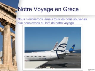 Notre Voyage en Grèce
• Nous n’oublierons jamais tous les bons souvenirs
  que nous avons eu lors de notre voyage.
 