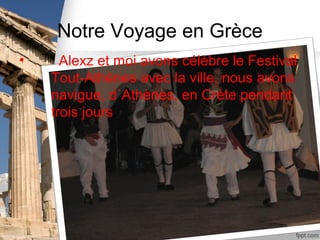 Notre Voyage en Grèce
•     Alexz et moi avons célèbre le Festival
    Tout-Athènes avec la ville, nous avons
    navigue, d`Athènes, en Crète pendant
    trois jours.
 