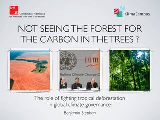 NOT SEEING THE FOREST FOR
THE CARBON IN THE TREES ?
(ITC/U Twente)

(ITC/U Twente)

(IISD)

The role of ﬁghting tropical deforestation
in global climate governance
Benjamin Stephan

(IO 9)

 