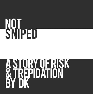 NOT
SNIPED

A STORY OF RISK
& TREPIDATION
BY DK
 