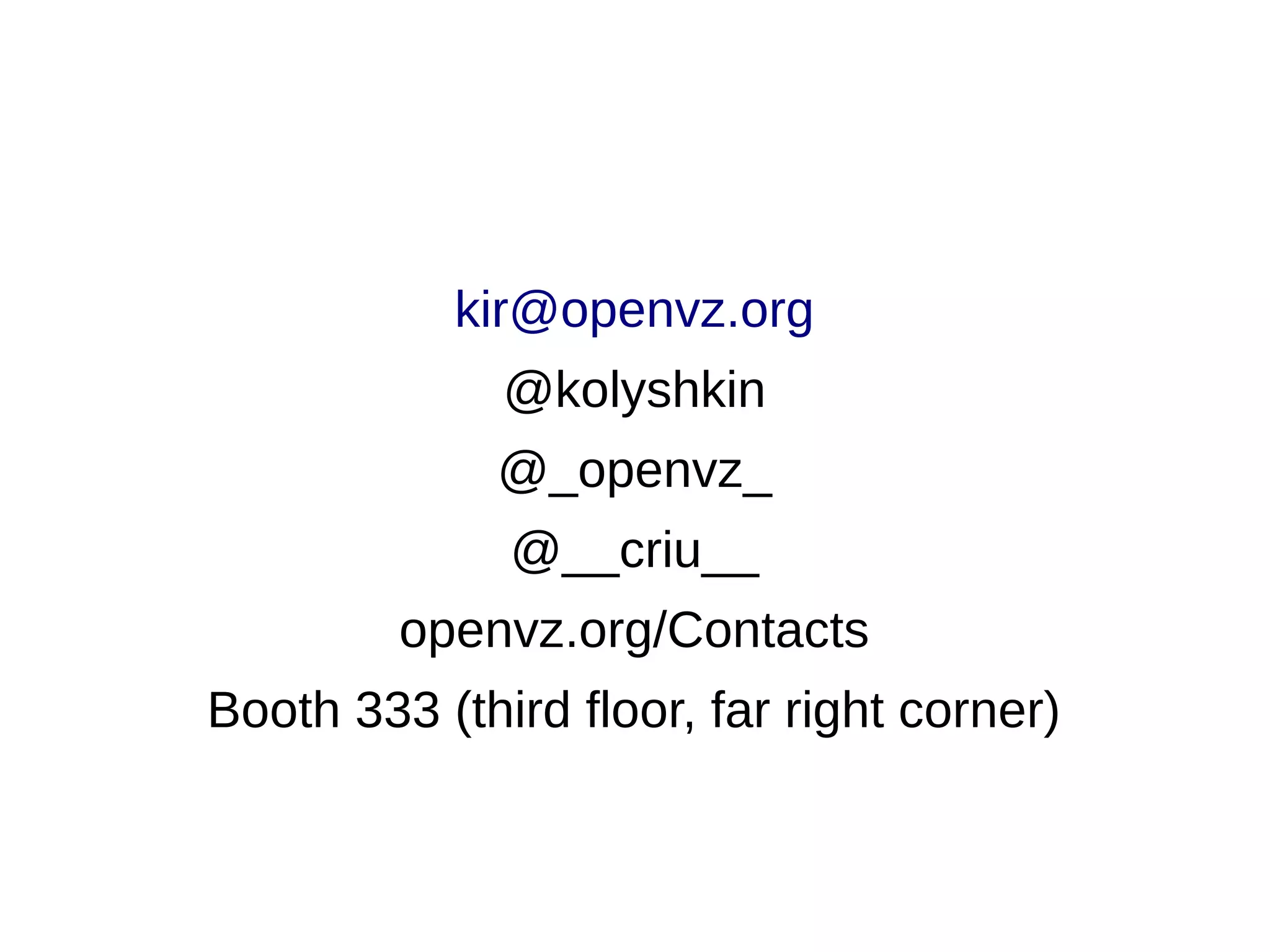 kir@openvz.org
@kolyshkin
@_openvz_
@__criu__
openvz.org/Contacts
Booth 333 (third floor, far right corner)
 