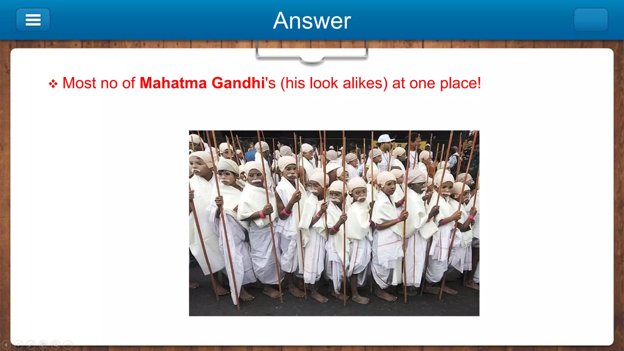 Answer
 Most no of Mahatma Gandhi's (his look alikes) at one place!
 