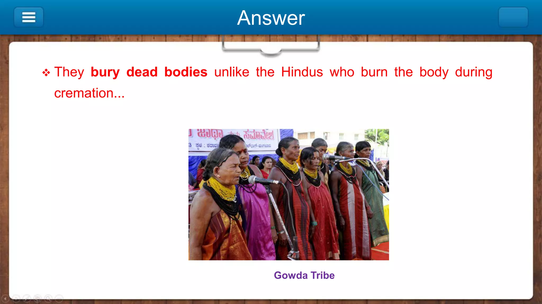 Answer
 They bury dead bodies unlike the Hindus who burn the body during
cremation...
Gowda Tribe
 