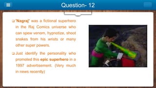 Question- 12
 'Nagraj' was a fictional superhero
in the Raj Comics universe who
can spew venom, hypnotize, shoot
snakes f...