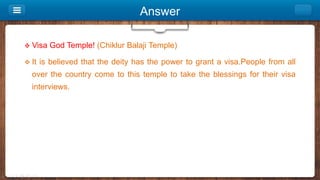 Answer
 Visa God Temple! (Chiklur Balaji Temple)
 It is believed that the deity has the power to grant a visa.People fro...