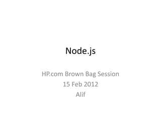 Node.js

HP.com Brown Bag Session
      15 Feb 2012
          Alif
 