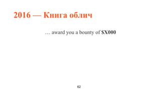 2016 — Книга облич
62
… award you a bounty of $X000
 