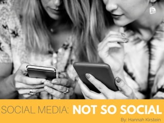 SOCIAL MEDIA:
By: Hannah Kirstein
NOT SO SOCIAL
 
