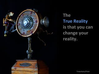 The 
True 
Reality 
is 
that 
you 
can 
change 
your 
reality. 
Tinkerbots/Flickr 
 