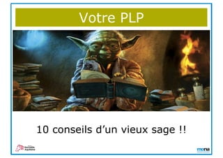 10 conseils d’un vieux sage !!
Votre PLP
 