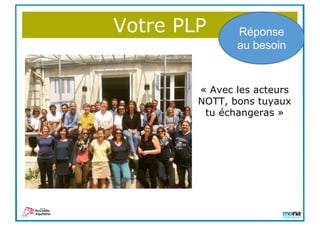 Votre PLP Réponse
au besoin
« Avec les acteurs
NOTT, bons tuyaux
tu échangeras »
 