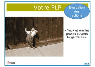 Votre PLP Evaluation
des
actions
« Yeux et oreilles
grands ouverts
tu garderas »
 