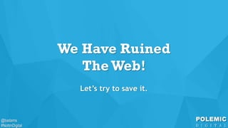 @badams
#NottmDigital
@badams
#NottmDigital
We Have Ruined
TheWeb!
Let’s try to save it.
 