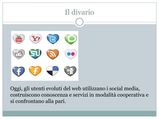 Il divarioOggi, gli utenti evoluti del web utilizzano i social media, costruiscono conoscenza e servizi in modalità cooperativa e si confrontano alla pari.