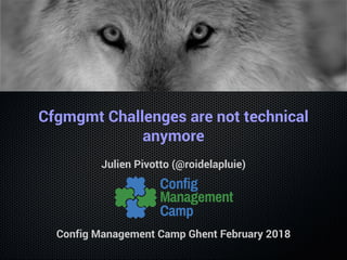 Cfgmgmt Challenges are not technical
anymore
Julien Pivotto (@roidelapluie)
Config Management Camp Ghent February 2018
 