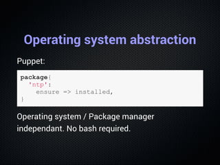 Operating system abstraction
Puppet:
package{
  'ntp':
    ensure => installed,
}
Operating system / Package manager
indep...