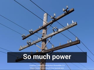 So much power
Creative Commons Attribution-ShareAlike 2.0
https://www.flickr.com/photos/spanginator
 