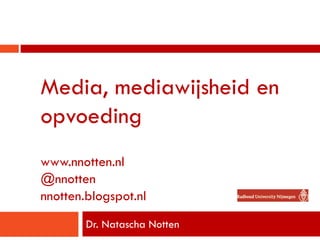 Media, mediawijsheid en
opvoeding
www.nnotten.nl
@nnotten
nnotten.blogspot.nl
Dr. Natascha Notten
 