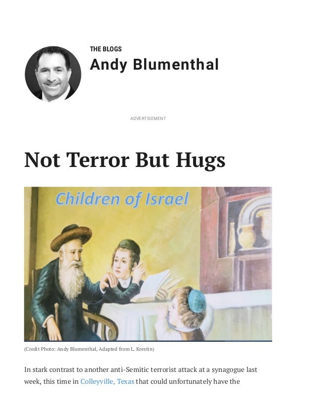 THE BLOGS
Andy Blumenthal
Not Terror But Hugs
(Credit Photo: Andy Blumenthal, Adapted from L. Krestin)
In stark contrast to another anti-Semitic terrorist attack at a synagogue last
week, this time in Colleyville, Texas that could unfortunately have the
ADVERTISEMENT
 