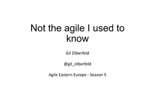 Not the agile I used to
know
Gil Zilberfeld
@gil_zilberfeld
Agile Eastern Europe - Season 5
 