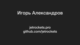 Игорь Александров
jetrockets.pro
github.com/jetrockets
 