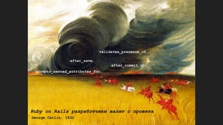 Ruby on Rails разработчики валят с проекта
George Catlin, 1832
after_save…
after_commit on:…
accepts_nested_attributes_for…
validates_presence_of…
 