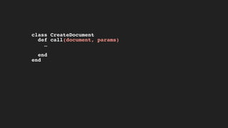 class CreateDocument
def call(document, params)
…
end
end
 