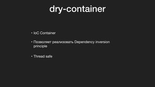 • IoC Container

• Позволяет реализовать Dependency inversion
principle

• Thread safe
dry-container
 