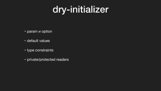 dry-initializer
• param и option

• default values

• type constraints

• private/protected readers
 