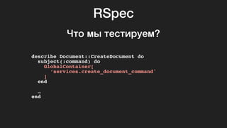 RSpec
describe Document::CreateDocument do
subject(:command) do
GlobalContainer[
‘services.create_document_command'
]
end
…
end
Что мы тестируем?
 