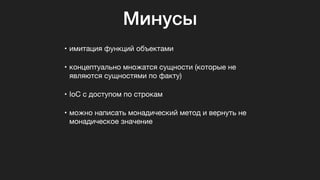 Минусы
• имитация функций объектами

• концептуально множатся сущности (которые не
являются сущностями по факту)

• IoC с доступом по строкам

• можно написать монадический метод и вернуть не
монадическое значение
 