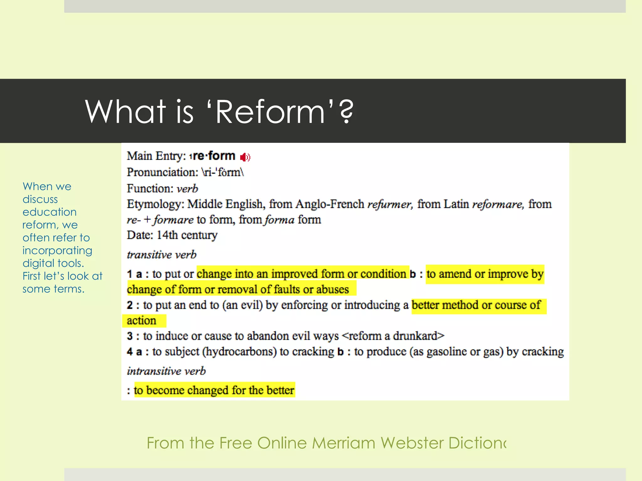 What is ‘Reform’? From the Free Online Merriam Webster Dictionary When we discuss education reform, we often refer to incorporating digital tools. First let’s look at some terms. 