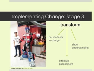 Implementing Change: Stage 3 transform Image courtesy of  xcode on  flickr put students in charge show understanding effective assessment  