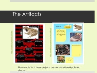 The Artifacts Please note that these projects are not considered polished pieces . 