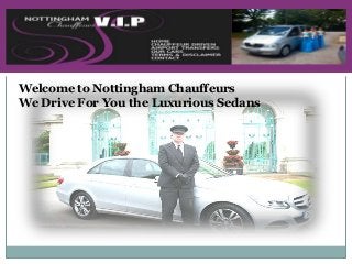 Welcome to Nottingham Chauffeurs 
We Drive For You the Luxurious Sedans 
 