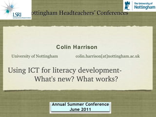 Nottingham Headteachers’ Conferences ,[object Object],Using ICT for literacy development-  What's new? What works? Colin Harrison 