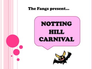 The Fangs present…


    NOTTING
      HILL
    CARNIVAL
 