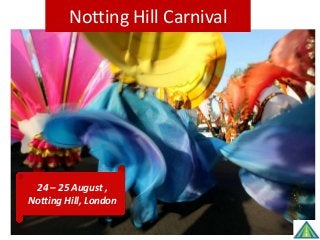 Notting Hill Carnival
24 – 25 August ,
Notting Hill, London
 