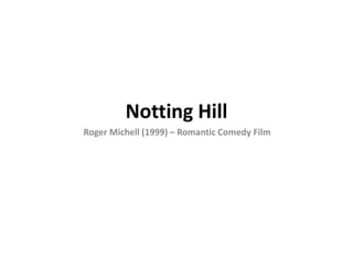 Notting Hill
Roger Michell (1999) – Romantic Comedy Film
 