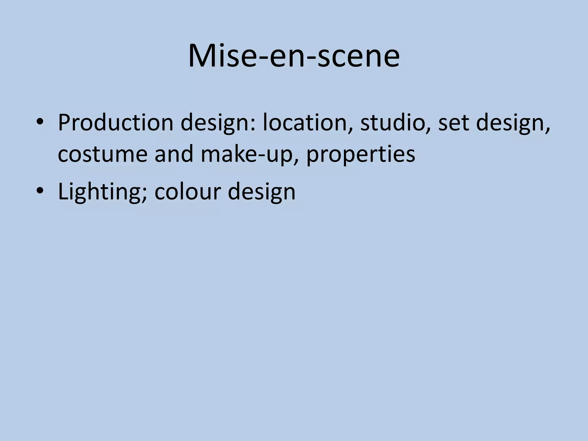 Mise-en-scene
• Production design: location, studio, set design,
costume and make-up, properties
• Lighting; colour design
 