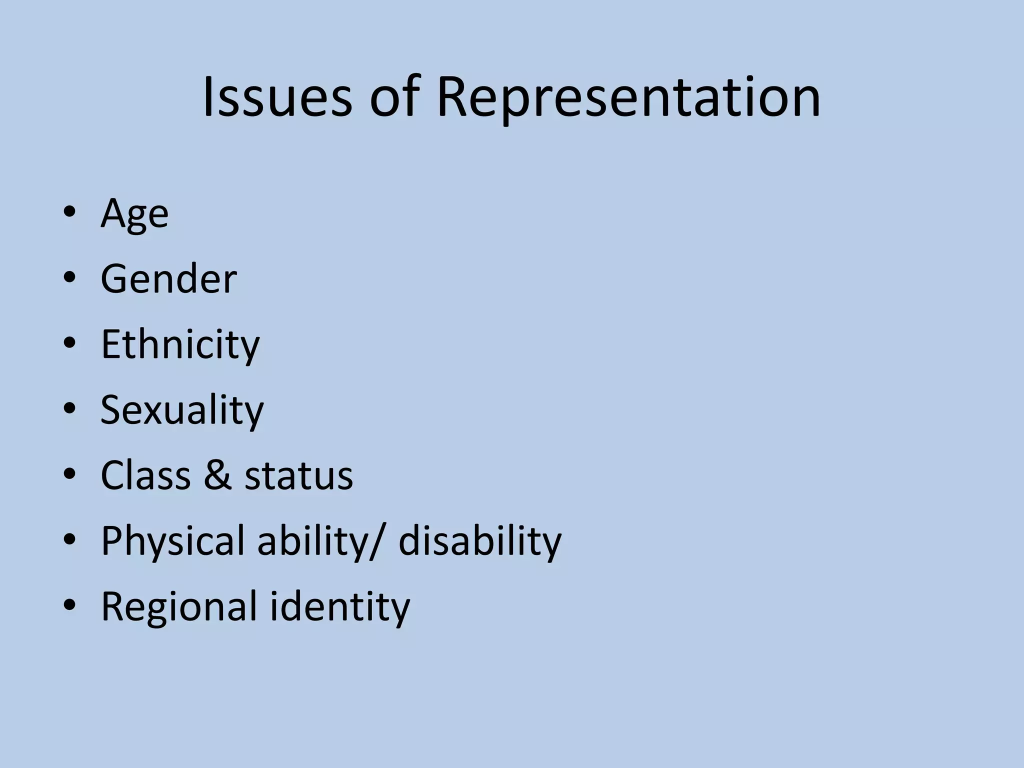 Issues of Representation
• Age
• Gender
• Ethnicity
• Sexuality
• Class & status
• Physical ability/ disability
• Regional identity
 