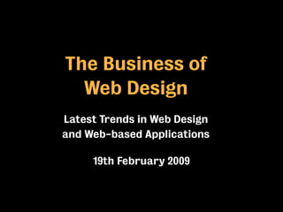 The Business of
  Web Design
Latest Trends in Web Design
and Web-based Applications

     19th February 2009
 
